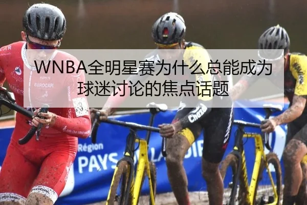 WNBA全明星赛为什么总能成为球迷讨论的焦点话题